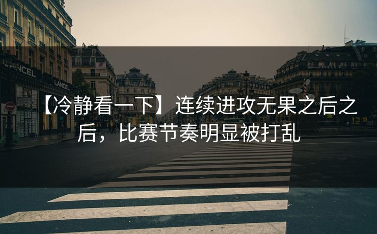 【冷静看一下】连续进攻无果之后之后，比赛节奏明显被打乱