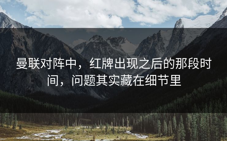 曼联对阵中，红牌出现之后的那段时间，问题其实藏在细节里