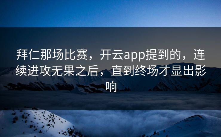 拜仁那场比赛，开云app提到的，连续进攻无果之后，直到终场才显出影响