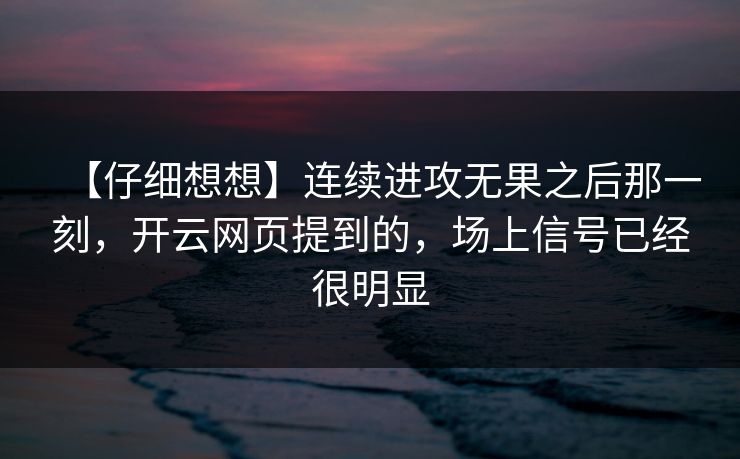 【仔细想想】连续进攻无果之后那一刻，开云网页提到的，场上信号已经很明显