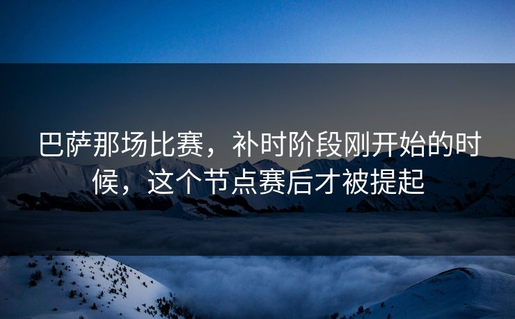 巴萨那场比赛，补时阶段刚开始的时候，这个节点赛后才被提起