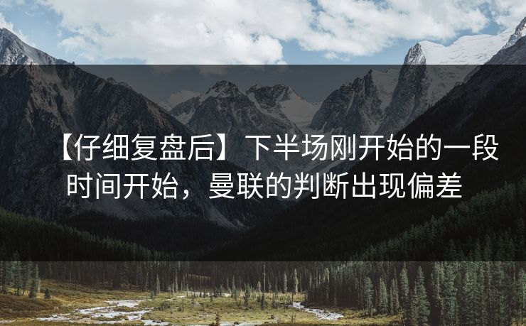 【仔细复盘后】下半场刚开始的一段时间开始，曼联的判断出现偏差