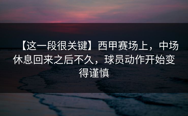 【这一段很关键】西甲赛场上，中场休息回来之后不久，球员动作开始变得谨慎