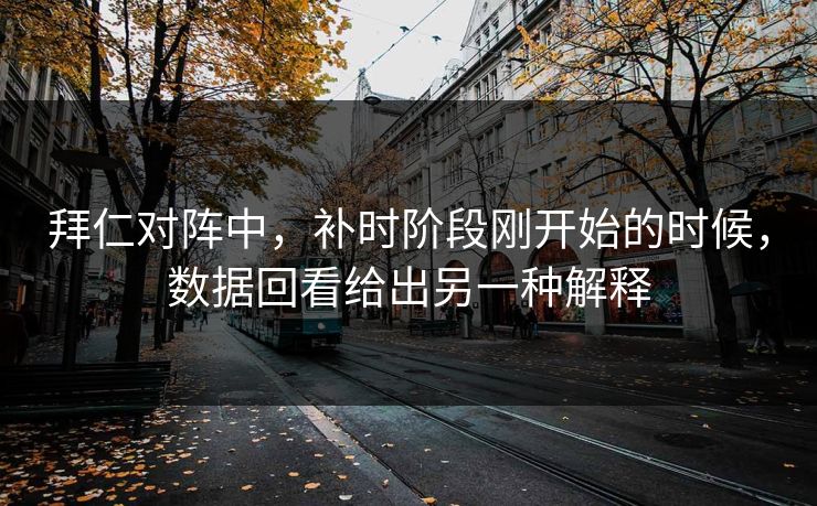 拜仁对阵中，补时阶段刚开始的时候，数据回看给出另一种解释