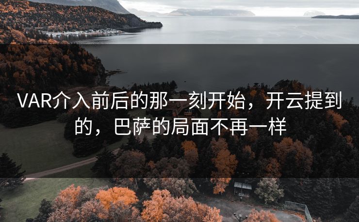 VAR介入前后的那一刻开始,开云提到的,巴萨的局面不再一样 VAR介入前后的那一刻开始,开云提到的,巴萨的局面不再一样