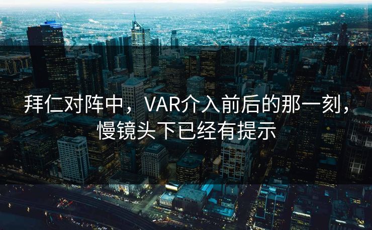 拜仁对阵中，VAR介入前后的那一刻，慢镜头下已经有提示