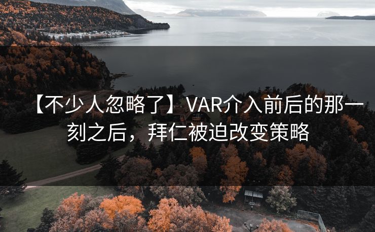 【不少人忽略了】VAR介入前后的那一刻之后，拜仁被迫改变策略