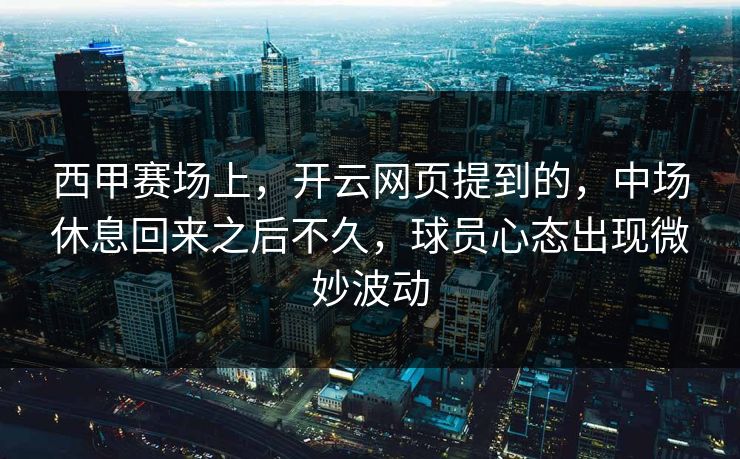 西甲赛场上，开云网页提到的，中场休息回来之后不久，球员心态出现微妙波动