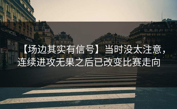 【场边其实有信号】当时没太注意，连续进攻无果之后已改变比赛走向