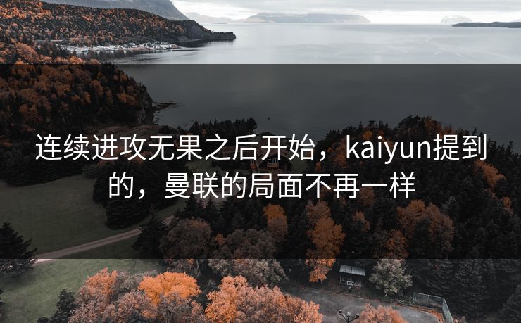 连续进攻无果之后开始，kaiyun提到的，曼联的局面不再一样