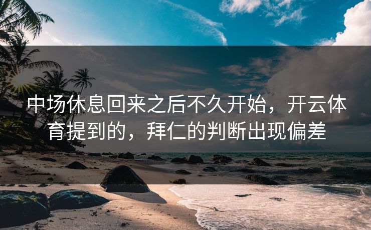 中场休息回来之后不久开始，开云体育提到的，拜仁的判断出现偏差