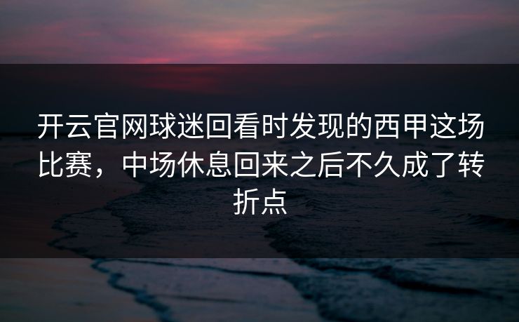 开云官网球迷回看时发现的西甲这场比赛，中场休息回来之后不久成了转折点