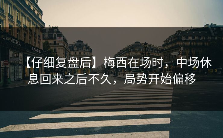 【仔细复盘后】梅西在场时，中场休息回来之后不久，局势开始偏移