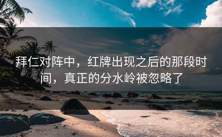 拜仁对阵中，红牌出现之后的那段时间，真正的分水岭被忽略了