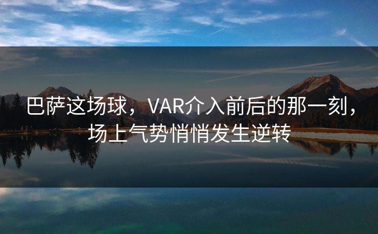 巴萨这场球，VAR介入前后的那一刻，场上气势悄悄发生逆转
