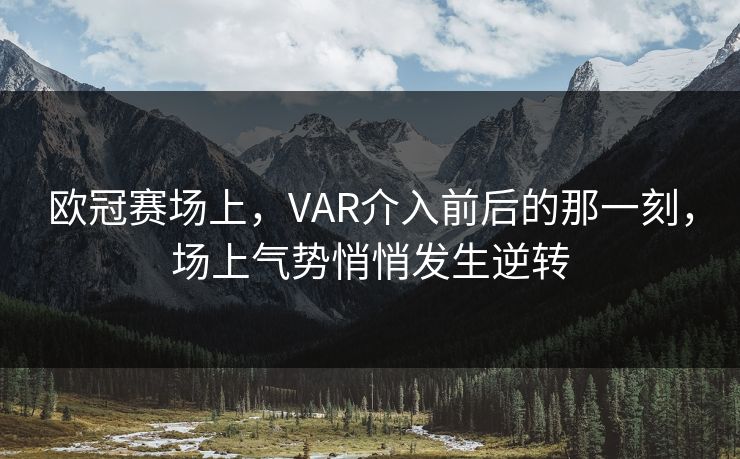 欧冠赛场上，VAR介入前后的那一刻，场上气势悄悄发生逆转