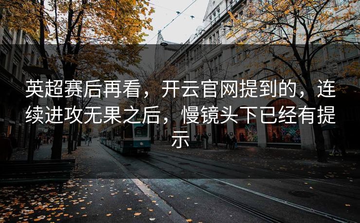 英超赛后再看，开云官网提到的，连续进攻无果之后，慢镜头下已经有提示