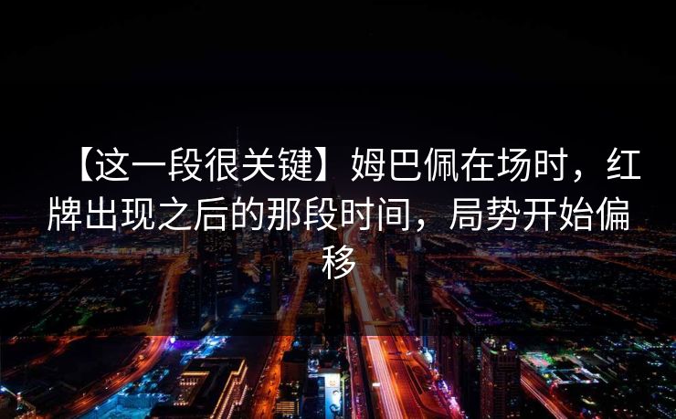 【这一段很关键】姆巴佩在场时，红牌出现之后的那段时间，局势开始偏移