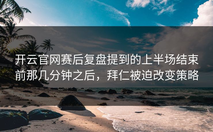 开云官网赛后复盘提到的上半场结束前那几分钟之后，拜仁被迫改变策略