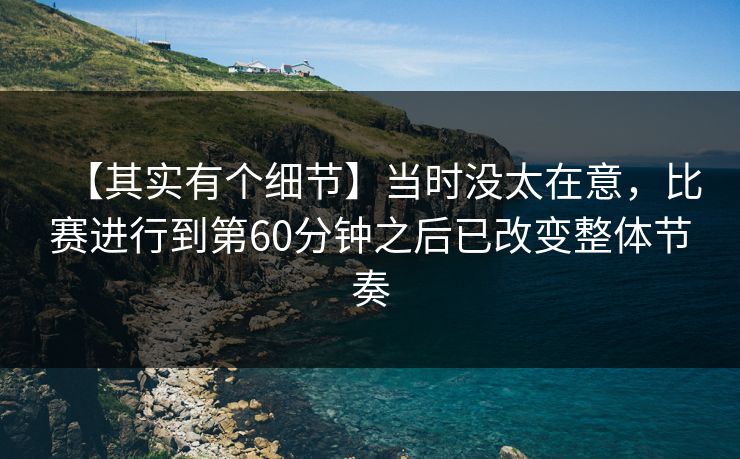 【其实有个细节】当时没太在意，比赛进行到第60分钟之后已改变整体节奏