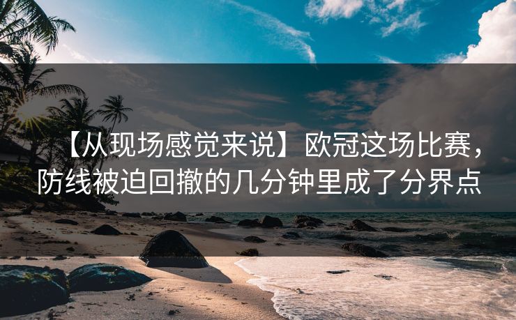 【从现场感觉来说】欧冠这场比赛，防线被迫回撤的几分钟里成了分界点
