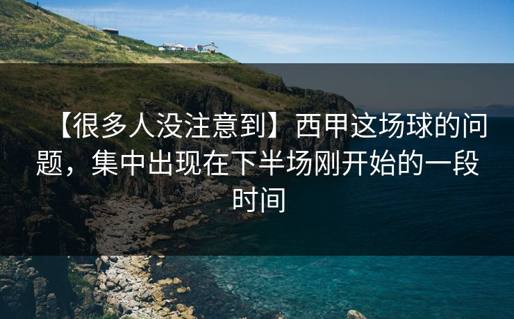 【很多人没注意到】西甲这场球的问题，集中出现在下半场刚开始的一段时间