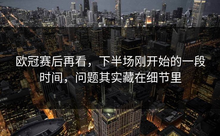 欧冠赛后再看，下半场刚开始的一段时间，问题其实藏在细节里