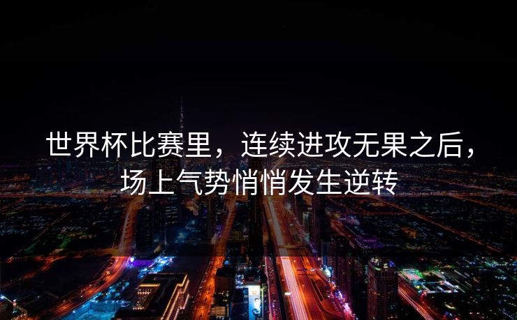 世界杯比赛里，连续进攻无果之后，场上气势悄悄发生逆转