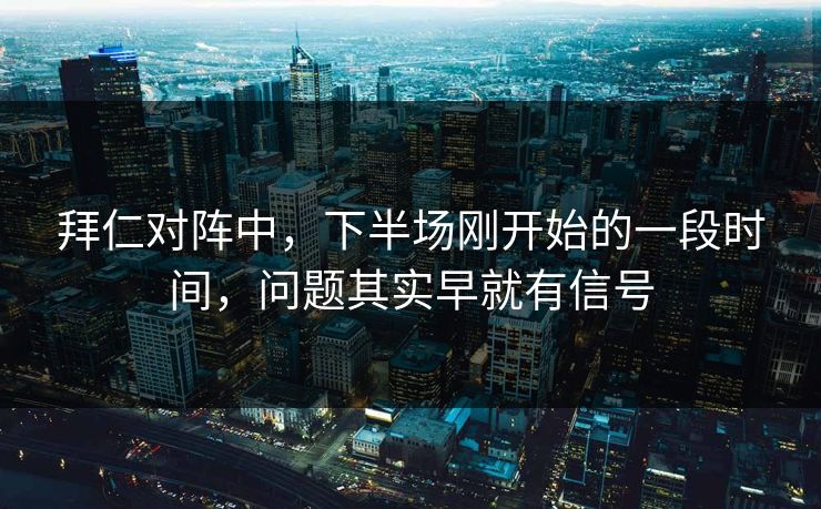 拜仁对阵中，下半场刚开始的一段时间，问题其实早就有信号