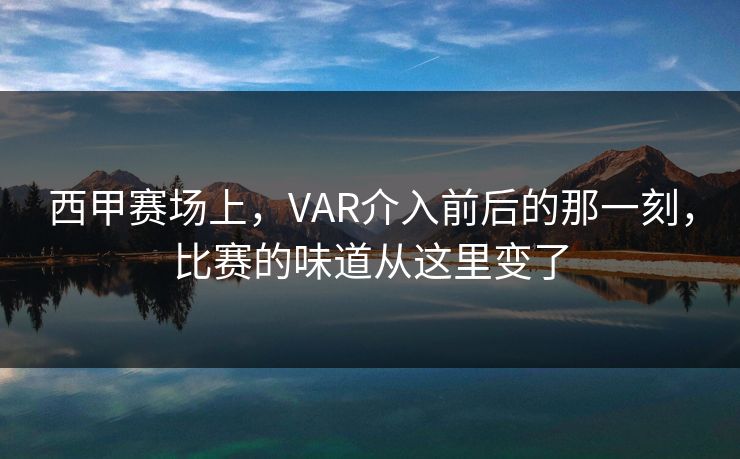 西甲赛场上，VAR介入前后的那一刻，比赛的味道从这里变了