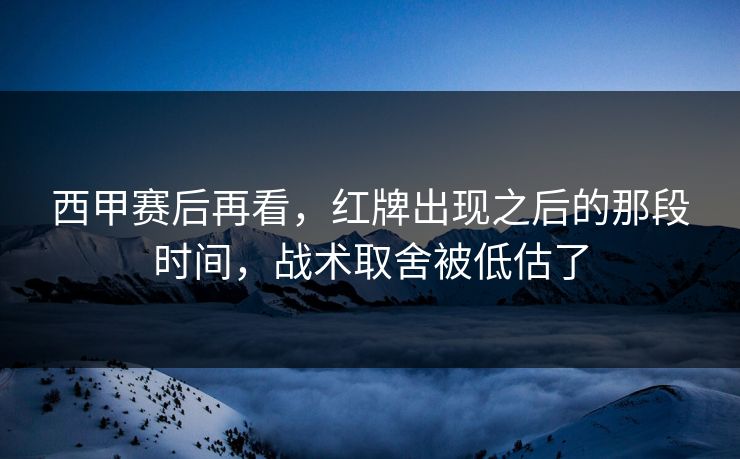 西甲赛后再看，红牌出现之后的那段时间，战术取舍被低估了