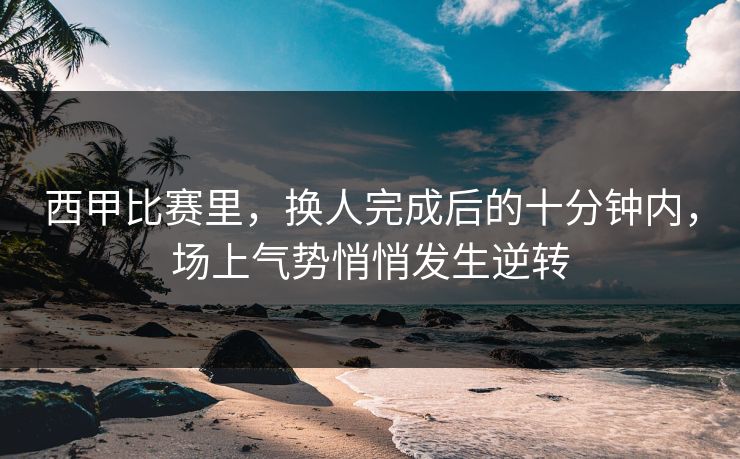 西甲比赛里，换人完成后的十分钟内，场上气势悄悄发生逆转