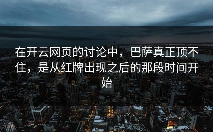在开云网页的讨论中，巴萨真正顶不住，是从红牌出现之后的那段时间开始